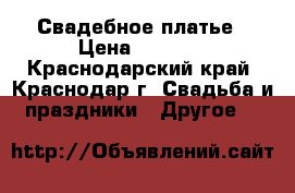 Свадебное платье › Цена ­ 4 000 - Краснодарский край, Краснодар г. Свадьба и праздники » Другое   